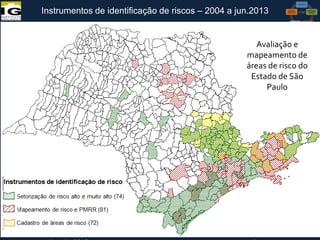 Instrumentos de identificação de riscos – 2004 a jun.2013

Avaliação e
mapeamento de
áreas de risco do
Estado de São
Paulo

VI Reunião do CONGEPDEC - 18 de

Maria José Brollo - Instituto

 