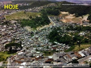 HOJE

Programa de urbanização, regularização fundiária e recuperação ambiental – Jd Santo André - CDHU
Maria José Brollo - Instituto
VI Reunião do CONGEPDEC - 18 de

 