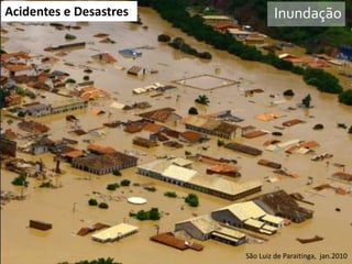 Acidentes e Desastres

VI Reunião do CONGEPDEC - 18 de

Inundação

São Luiz Brollo - Instituto
Maria José de Paraitinga, jan.2010

 
