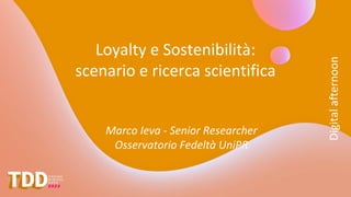 Digital
afternoon
Loyalty e Sostenibilità:
scenario e ricerca scientifica
Marco Ieva - Senior Researcher
Osservatorio Fedeltà UniPR
 