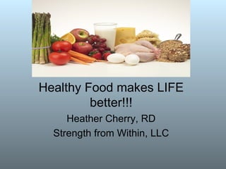 Healthy Food makes LIFE
         better!!!
     Heather Cherry, RD
  Strength from Within, LLC
 