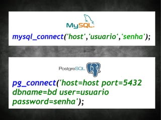 mysql_connect('host','usuario','senha');




pg_connect('host=host port=5432
dbname=bd user=usuario
password=senha');
 
