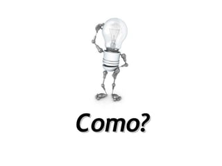 Como?
 