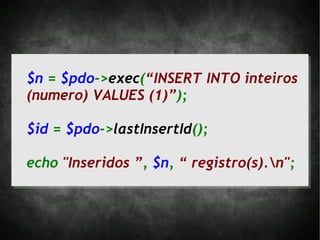 $n = $pdo->exec(“INSERT INTO inteiros
(numero) VALUES (1)”);

$id = $pdo->lastInsertId();

echo "Inseridos ”, $n, “ registro(s).n";
 