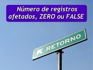 Número de registros
afetados, ZERO ou FALSE
 