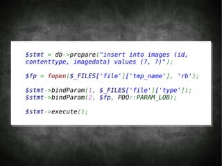 $stmt = db->prepare("insert into images (id,
contenttype, imagedata) values (?, ?)");

$fp = fopen($_FILES['file']['tmp_name'], 'rb');

$stmt->bindParam(1, $_FILES['file']['type']);
$stmt->bindParam(2, $fp, PDO::PARAM_LOB);

$stmt->execute();
 