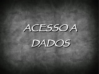 ACESSO A
 DADOS
 