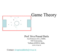 Prof. Siva Prasad Darla
Asst.Professor (S.G.), SMBS,
VIT University,
Vellore-632014, India.
www.vit.ac.in
Contact: sivaprasaddarla@vit.ac.in
Game Theory
 