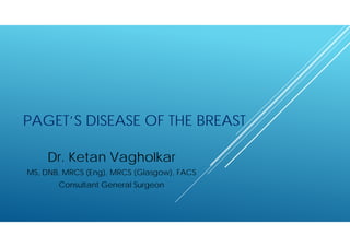 PAGET’S DISEASE OF THE BREAST
Dr. Ketan Vagholkar
MS, DNB, MRCS (Eng), MRCS (Glasgow), FACS
Consultant General Surgeon
 