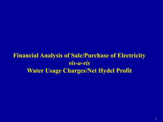 Financial Analysis of Sale/Purchase of Electricity
vis-a-vis
Water Usage Charges/Net Hydel Profit
1
 