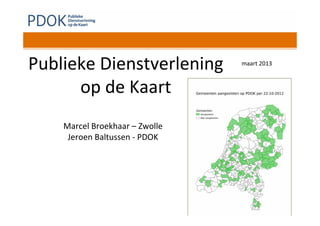 Publieke Dienstverlening        maart 2013



      op de Kaart
    Marcel Broekhaar – Zwolle
     Jeroen Baltussen - PDOK
 