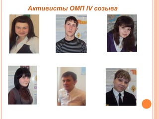 Активисты ОМП IV созыва 
Фахрутдинова 
Алина 
Кобылкин 
Сергей 
Пашина 
Юлия 
Мазуренко 
Евгения 
Кузьмин 
Александр 
Горшкова 
Ирина 
 