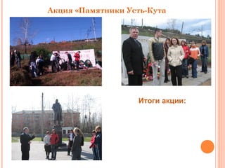 Акция «Памятники Усть-Кута 
Итоги акции: 
1 место – МОУ СОШ № 9 
2 место – 
3 место – МОУ СОШ № 1,6 
 