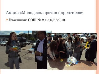 Акция «Молодежь против наркотиков» 
 Участники: СОШ № 2,4,5,6,7,8,9,10. 
 