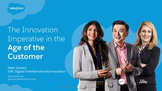 The Innovation
Imperative in the
Age of the
Customer
​Peter Doolan
​EVP, Digital Transformation & Innovation
​@peterdoolan
pdoolan@salesforce.com
© 2016 Salesforce. All rights reserved.
 