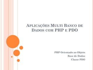 APLICAÇÕES MULTI BANCO DE
  DADOS COM PHP E PDO




            PHP Orientado ao Objeto
                     Base de Dados
                        Classe PDO
 