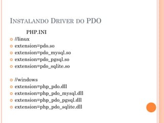 INSTALANDO DRIVER DO PDO
          PHP.INI
   //linux
   extension=pdo.so
   extension=pdo_mysql.so
   extension=pdo_pgsql.so
   extension=pdo_sqlite.so

   //windows
   extension=php_pdo.dll
   extension=php_pdo_mysql.dll
   extension=php_pdo_pgsql.dll
   extension=php_pdo_sqlite.dll
 