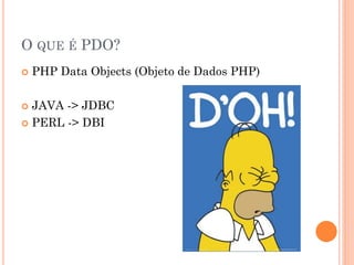 O QUE É PDO?
   PHP Data Objects (Objeto de Dados PHP)

 JAVA -> JDBC
 PERL -> DBI
 