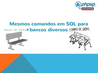 Mesmos comandos em SQL para 
bancos diversos 
 