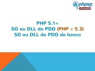 PHP 5.1+ 
SO ou DLL do PDO (PHP < 5.3) 
SO ou DLL do PDO do banco 
 