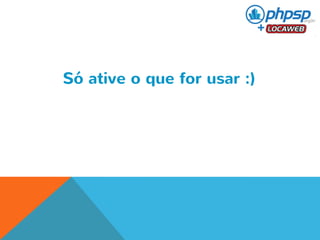 Só ative o que for usar :) 
 