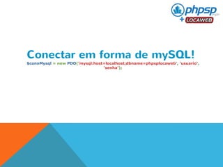 Conectar em forma de mySQL! 
$connMysql = new PDO('mysql:host=localhost;dbname=phpsplocaweb', 'usuario', 
'senha'); 
 