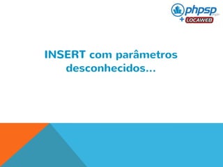 INSERT com parâmetros 
desconhecidos... 
 