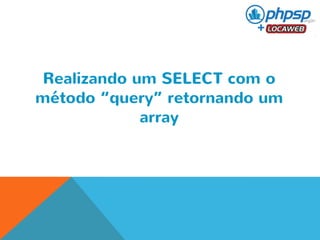 Realizando um SELECT com o 
método “query” retornando um 
array 
 