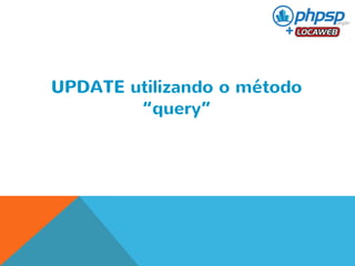 UPDATE utilizando o método 
“query” 
 