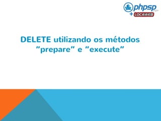 DELETE utilizando os métodos 
“prepare” e “execute” 
 