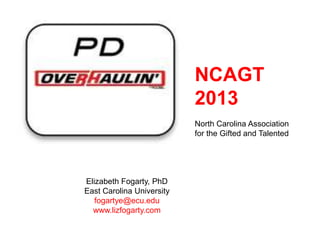 NCAGT
                           2013
                           North Carolina Association
                           for the Gifted and Talented




Elizabeth Fogarty, PhD
East Carolina University
   fogartye@ecu.edu
  www.lizfogarty.com
 