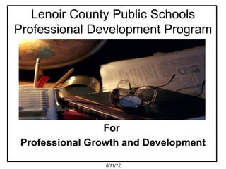 Lenoir County Public Schools
Professional Development Program




                 For
 Professional Growth and Development

                 6/11/12
 