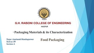 G.H. RAISONI COLLEGE OF ENGINEERING
•Packaging Materials & its Characterization
Food Packaging
Name :Amritansh Manthapurwar
Roll no: 09
Section: A
NAGPUR
 