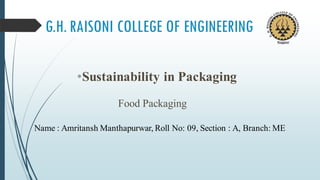 G.H. RAISONI COLLEGE OF ENGINEERING
•Sustainability in Packaging
Food Packaging
Name : Amritansh Manthapurwar, Roll No: 09, Section : A, Branch: ME
 