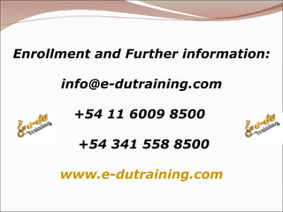 Enrollment and Further information:  [email_address] +54 11 6009 8500  +54 341 558 8500 www.e-dutraining.com 