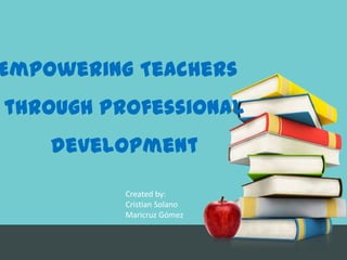 Empowering Teachers through Professional development Createdby: Cristian Solano Maricruz Gómez 