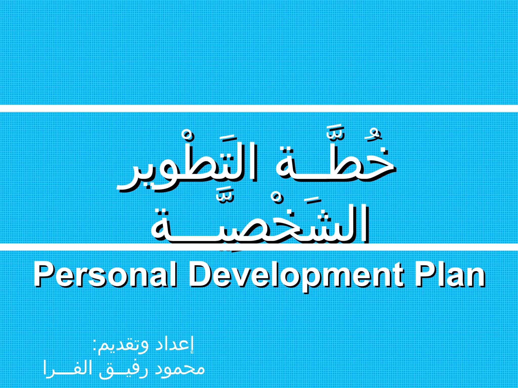 ‫طيوير‬ْ‫يو‬ ‫ت‬َ‫ط‬ ‫ال‬ ‫طــة‬َّ‫ـ‬ ‫خ‬ُ‫طيوير‬ْ‫يو‬ ‫ت‬َ‫ط‬ ‫ال‬ ‫طــة‬َّ‫ـ‬ ‫خ‬ُ
‫يـــة‬َّ‫ـ‬ ‫ص‬ِ‫ّي‬ ‫خ‬ْ‫يو‬ ‫ش‬َ‫ط‬ ‫ال‬‫يـــة‬َّ‫ـ‬ ‫ص‬ِ‫ّي‬ ‫خ‬ْ‫يو‬ ‫ش‬َ‫ط‬ ‫ال‬
Personal Development PlanPersonal Development Plan
:‫وتقديم‬ ‫إعداد‬
‫الفـــرا‬ ‫رفيــق‬ ‫محميود‬
 