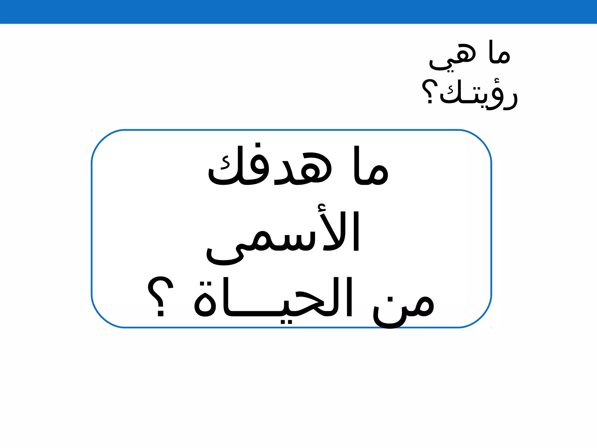 ‫هي‬ ‫ما‬
‫رؤيتـك؟‬
‫هدفك‬ ‫ما‬
‫السمى‬
‫؟‬ ‫الحيـــاة‬ ‫من‬
 