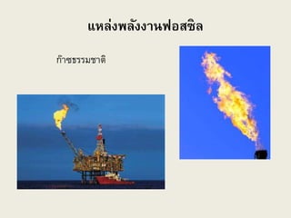 แหล่งพลังงานฟอสซิล
ก๊าซธรรมชาติ
 