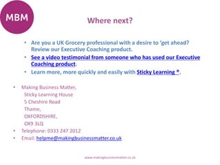 Where next?
• Are you a UK Grocery professional with a desire to ‘get ahead?
Review our Executive Coaching product.
• See ...