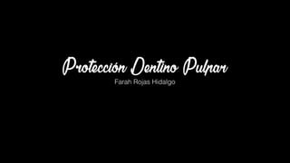 Protección Dentino Pulpar
Farah Rojas Hidalgo
 
