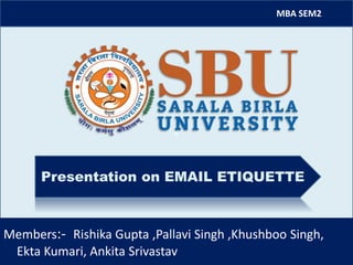 e
MBA SEM2
Members:- Rishika Gupta ,Pallavi Singh ,Khushboo Singh,
Ekta Kumari, Ankita Srivastav
Presentation on EMAIL ETIQUETTE
 