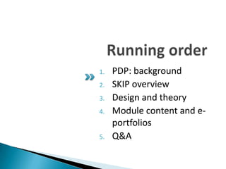 Running order<br />PDP: background<br />SKIP overview<br />Design and theory<br />Module content and e-portfolios<br />Q&A...