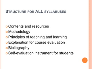 STRUCTURE FOR ALL SYLLABUSES

 Contents

and resources
 Methodology
 Principles of teaching and learning
 Explanation for course evaluation
 Bibliography
 Self-evaluation instrument for students

 