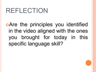 REFLECTION
Are

the principles you identified
in the video aligned with the ones
you brought for today in this
specific language skill?

 