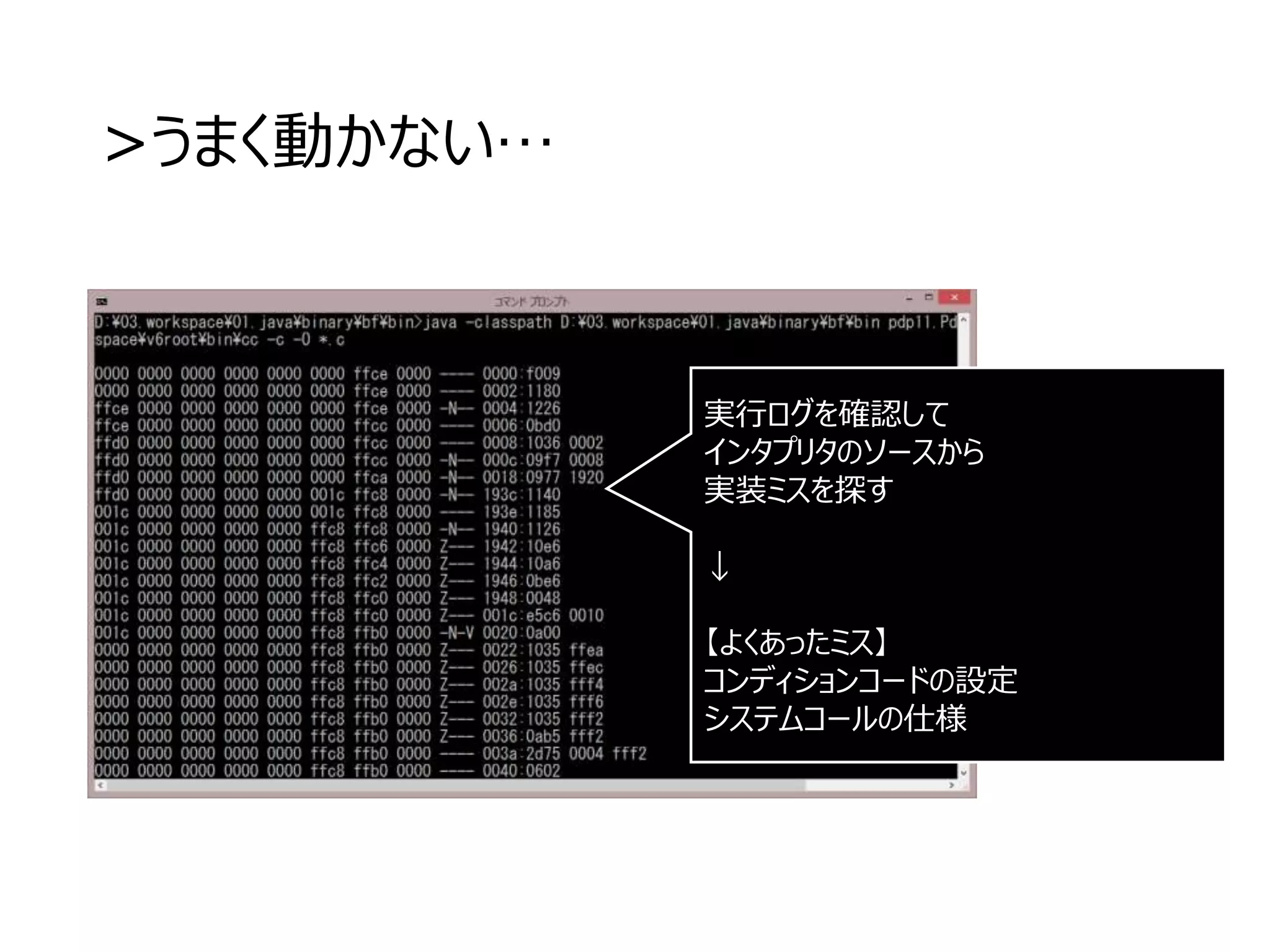 >うまく動かない…
実行ログを確認して
インタプリタのソースから
実装ミスを探す
↓
【よくあったミス】
コンディションコードの設定
システムコールの仕様
 