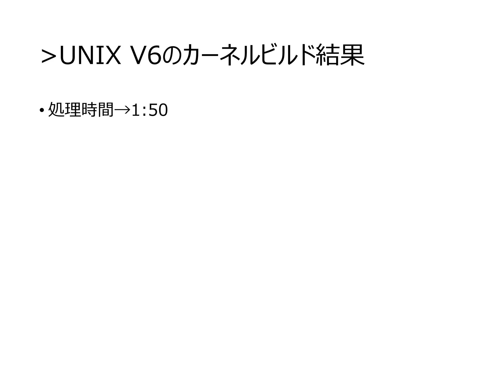 >UNIX V6のカーネルビルド結果
• 処理時間→1:50
 