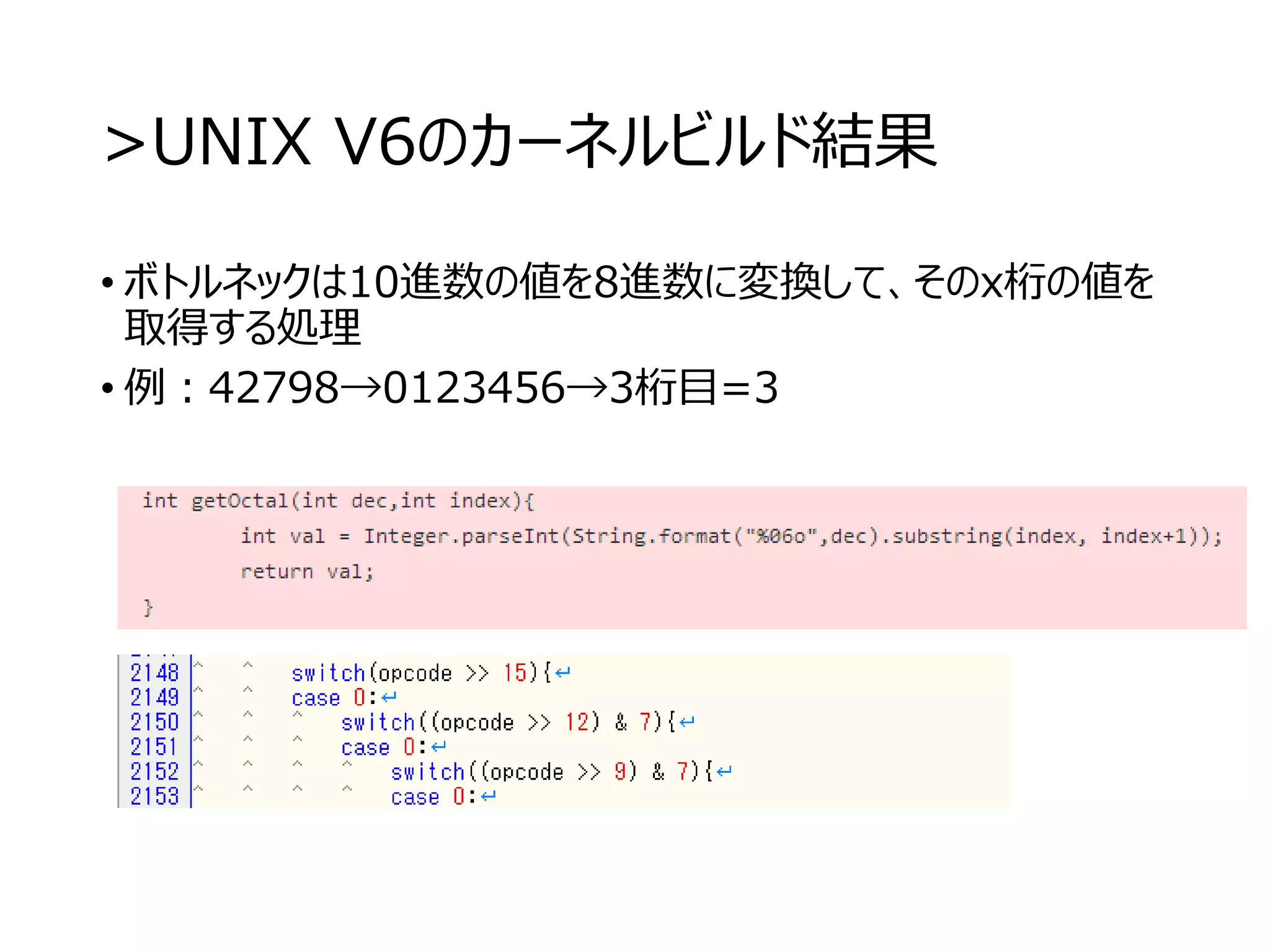 >UNIX V6のカーネルビルド結果
• ボトルネックは10進数の値を8進数に変換して、そのx桁の値を
取得する処理
• 例：42798→0123456→3桁目=3
 