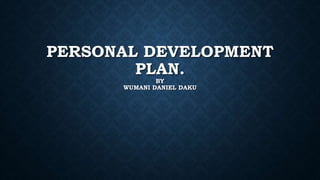 PERSONAL DEVELOPMENT
PLAN.
BY
WUMANI DANIEL DAKU
 