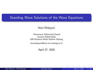 Standing Wave Solutions of the Wave Equations
Heni Widayani
Persamaan Diferensial Parsial
Jurusan Matematika
UIN Maulana Malik Ibrahim Malang
heniwidayani@mat.uin-malang.ac.id
April 27, 2020
Heni Widayani (UIN Malang) Standing Waves April 27, 2020 1 / 20
 
